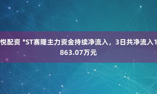 悦配资 *ST赛隆主力资金持续净流入，3日共净流入1863.07万元