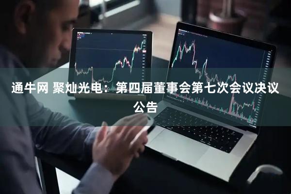通牛网 聚灿光电：第四届董事会第七次会议决议公告